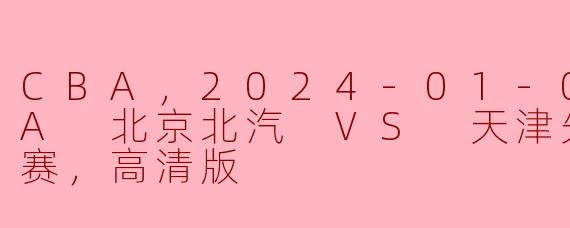 激情对决：2024年CBA 北京北汽迎战天津先行者